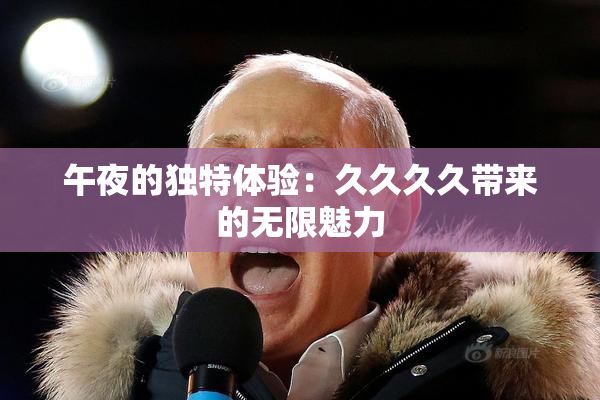 午夜的独特体验：久久久久带来的无限魅力