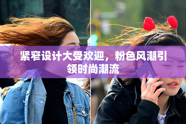 紧窄设计大受欢迎，粉色风潮引领时尚潮流