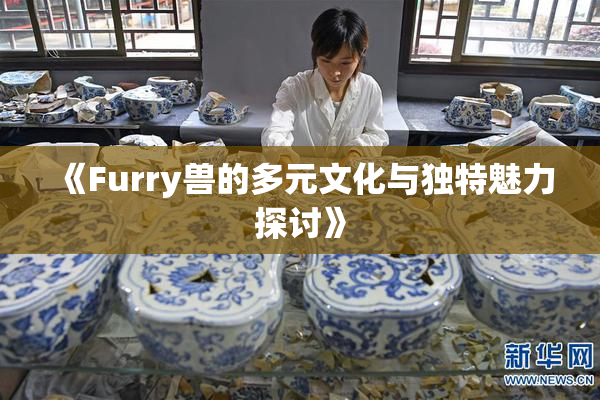 《Furry兽的多元文化与独特魅力探讨》
