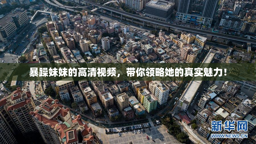 暴躁妹妹的高清视频，带你领略她的真实魅力！
