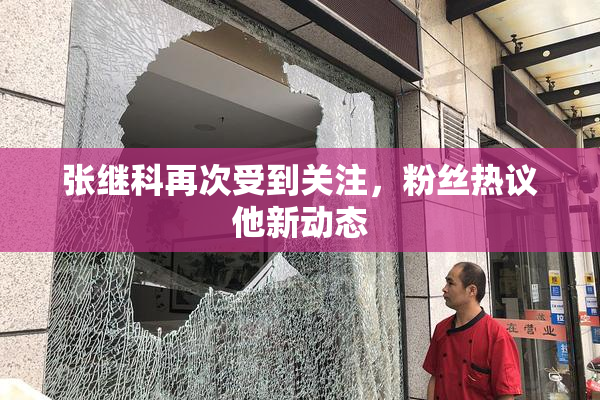 张继科再次受到关注，粉丝热议他新动态