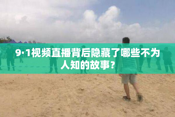 9·1视频直播背后隐藏了哪些不为人知的故事？