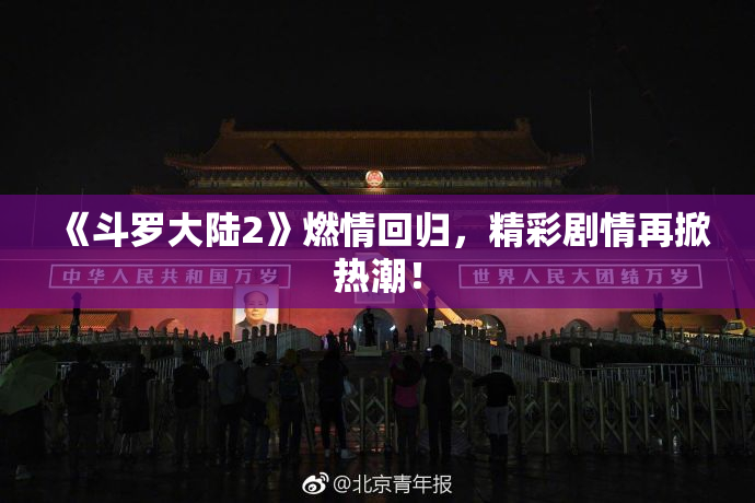 《斗罗大陆2》燃情回归，精彩剧情再掀热潮！