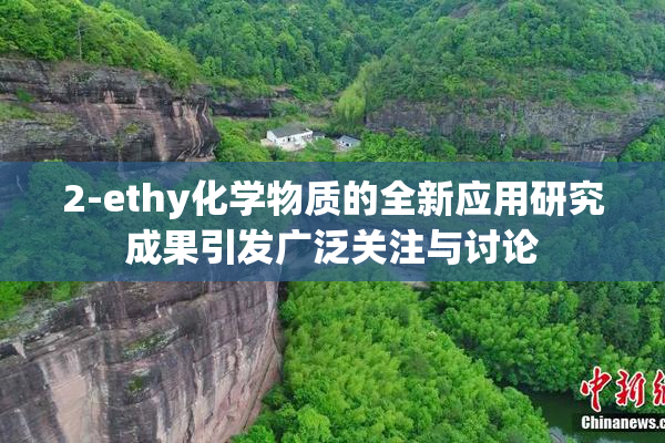 2-ethy化学物质的全新应用研究成果引发广泛关注与讨论
