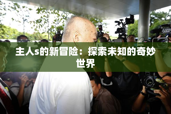主人s的新冒险：探索未知的奇妙世界