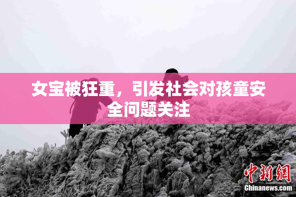 女宝被狂重，引发社会对孩童安全问题关注