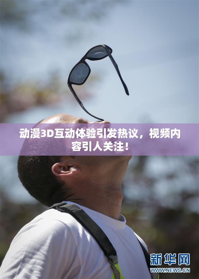 动漫3D互动体验引发热议，视频内容引人关注！