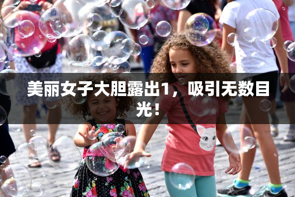 美丽女子大胆露出1，吸引无数目光！
