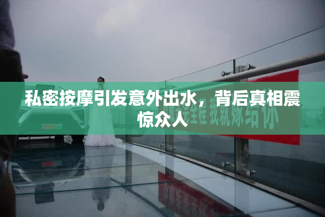 私密按摩引发意外出水，背后真相震惊众人