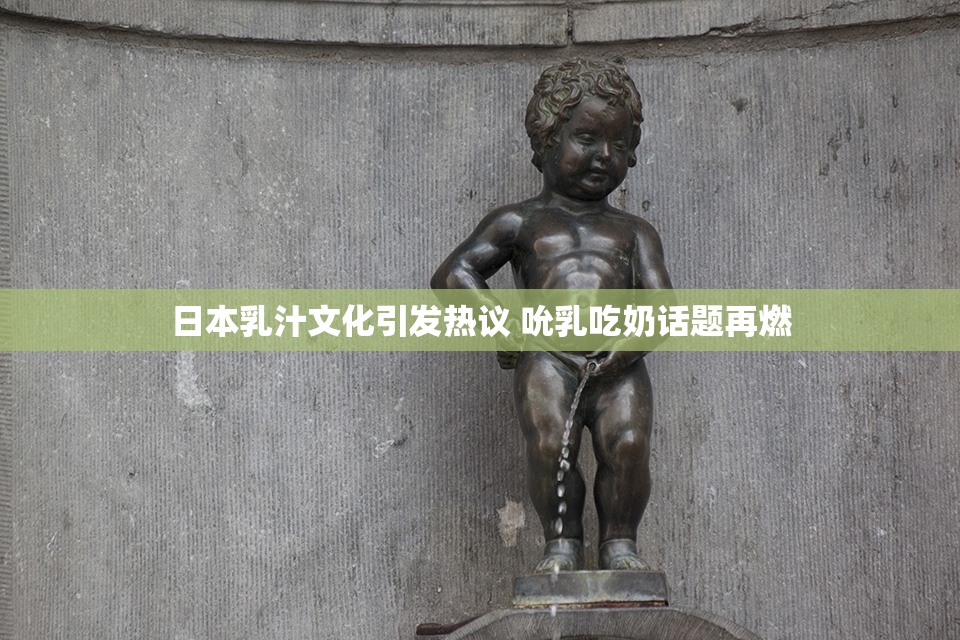 日本乳汁文化引发热议 吮乳吃奶话题再燃