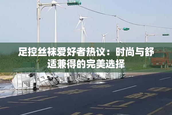 足控丝袜爱好者热议：时尚与舒适兼得的完美选择