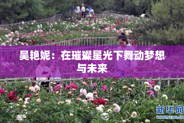 吴艳妮：在璀璨星光下舞动梦想与未来