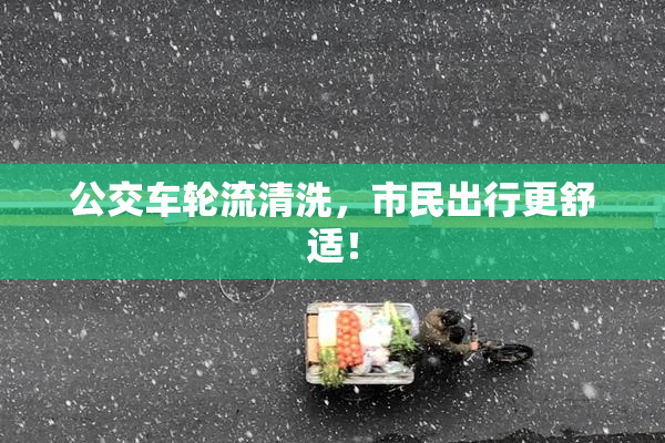 公交车轮流清洗，市民出行更舒适！