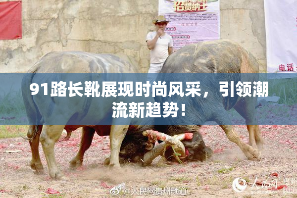 91路长靴展现时尚风采，引领潮流新趋势！