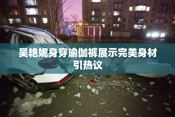 吴艳妮身穿瑜伽裤展示完美身材引热议