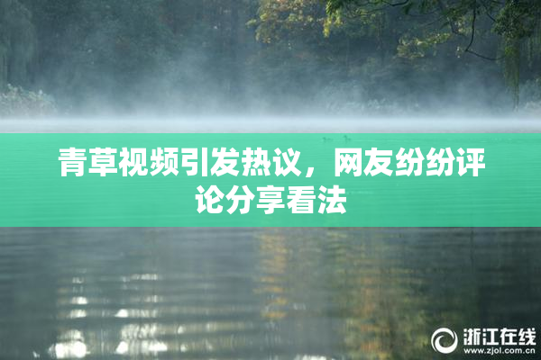 青草视频引发热议，网友纷纷评论分享看法