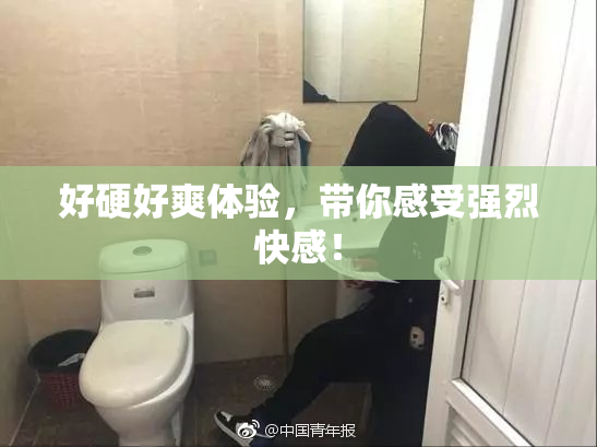 好硬好爽体验，带你感受强烈快感！