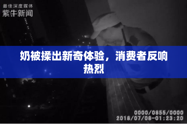 奶被揉出新奇体验，消费者反响热烈