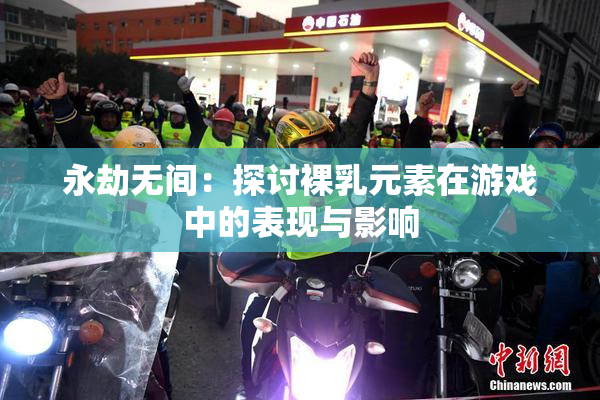 永劫无间：探讨裸乳元素在游戏中的表现与影响