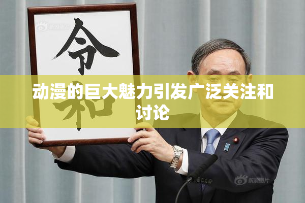 动漫的巨大魅力引发广泛关注和讨论