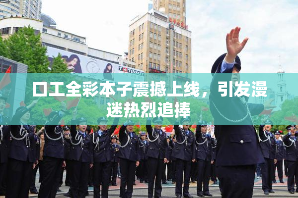 口工全彩本子震撼上线，引发漫迷热烈追捧
