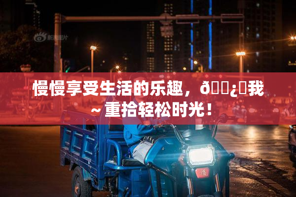 慢慢享受生活的乐趣，🌿‌我～重拾轻松时光！