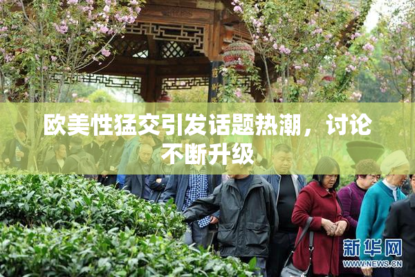 欧美性猛交引发话题热潮，讨论不断升级