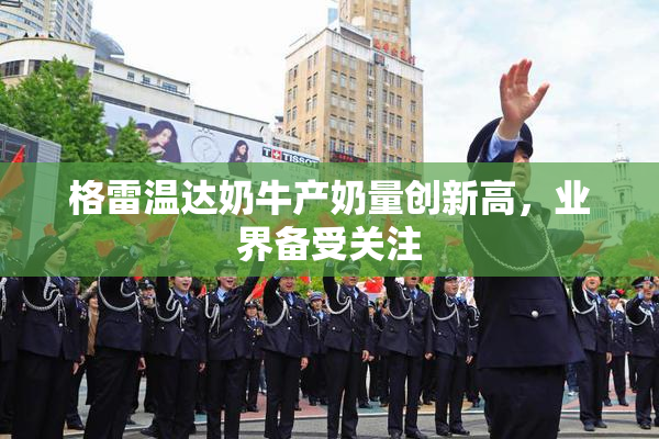 格雷温达奶牛产奶量创新高，业界备受关注