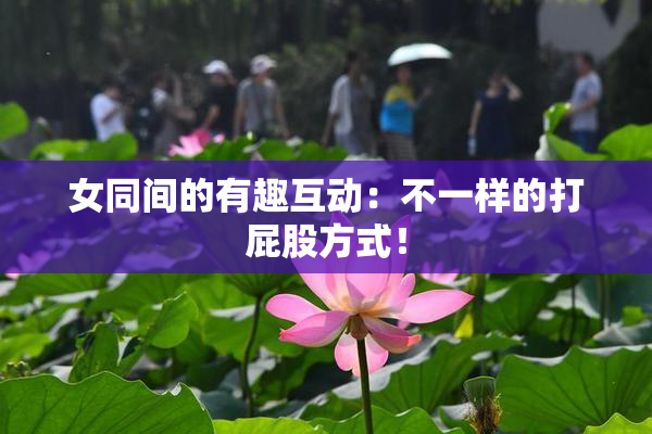 女同间的有趣互动：不一样的打屁股方式！