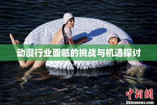 动漫行业面临的挑战与机遇探讨
