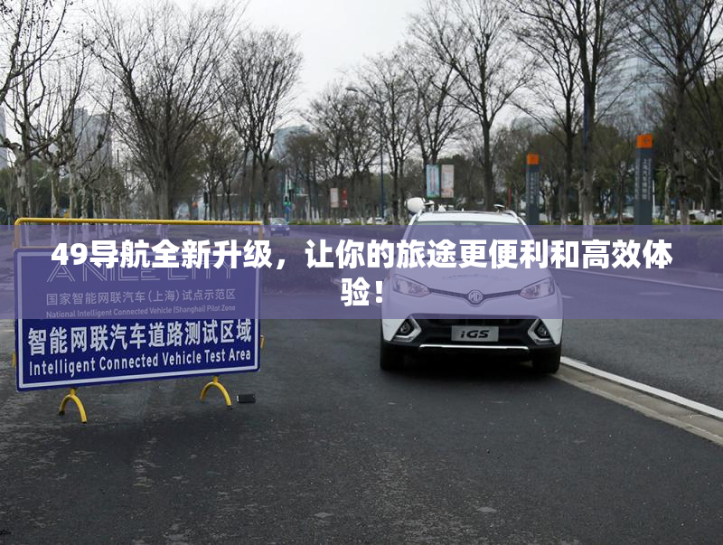 49导航全新升级，让你的旅途更便利和高效体验！