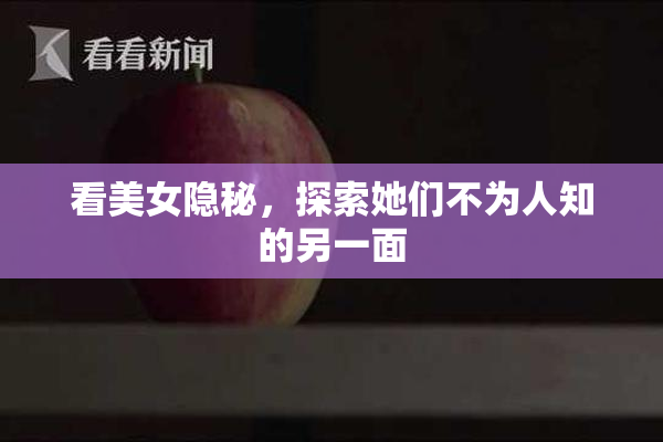 看美女隐秘，探索她们不为人知的另一面
