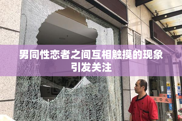 男同性恋者之间互相触摸的现象引发关注