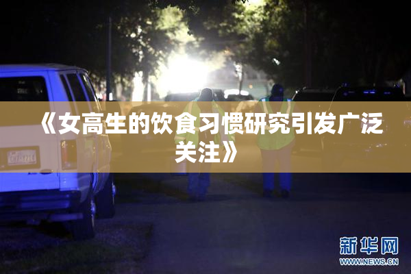 《女高生的饮食习惯研究引发广泛关注》