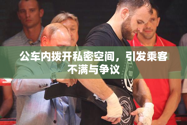 公车内拨开私密空间，引发乘客不满与争议