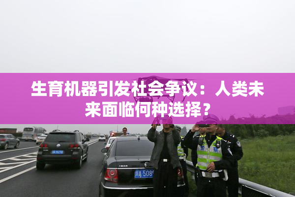 生育机器引发社会争议：人类未来面临何种选择？