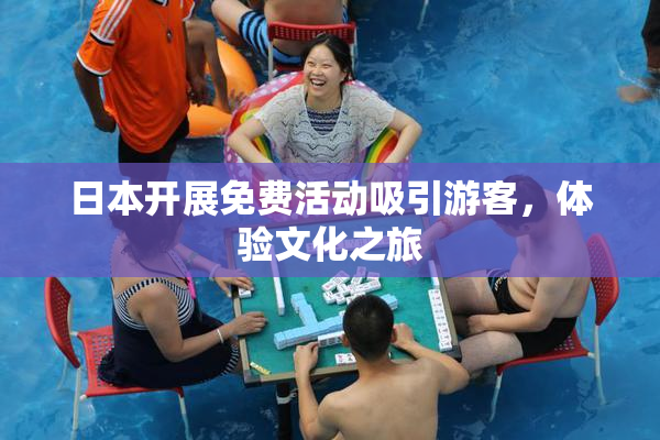 日本开展免费活动吸引游客，体验文化之旅