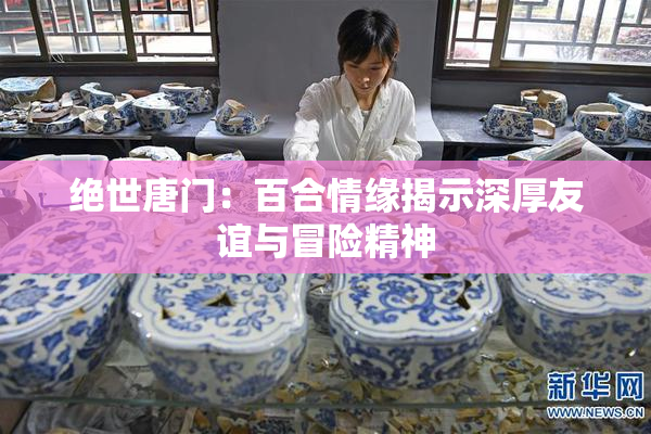 绝世唐门：百合情缘揭示深厚友谊与冒险精神
