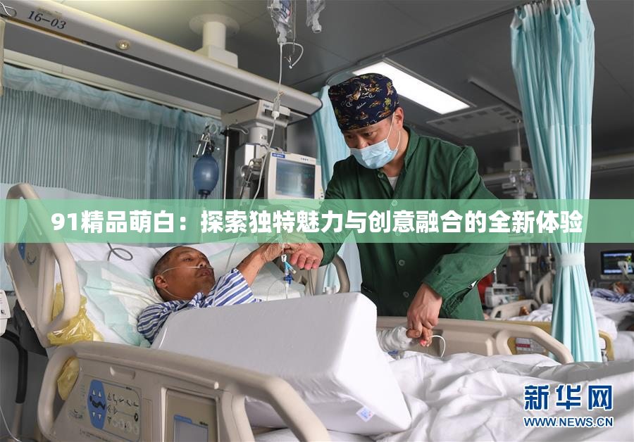 91精品萌白：探索独特魅力与创意融合的全新体验