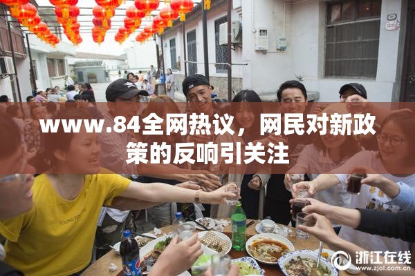 www.84全网热议，网民对新政策的反响引关注