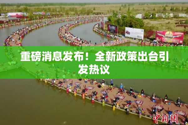 重磅消息发布！全新政策出台引发热议