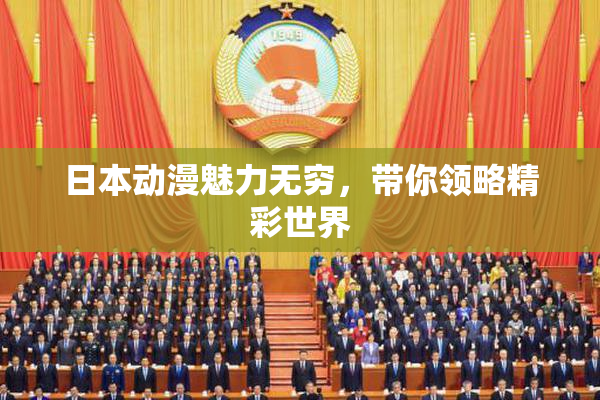 日本动漫魅力无穷，带你领略精彩世界
