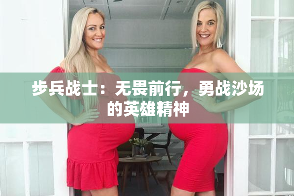 步兵战士：无畏前行，勇战沙场的英雄精神