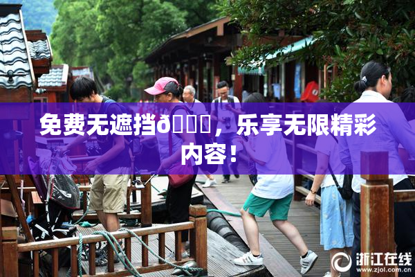 免费无遮挡🔞，乐享无限精彩内容！