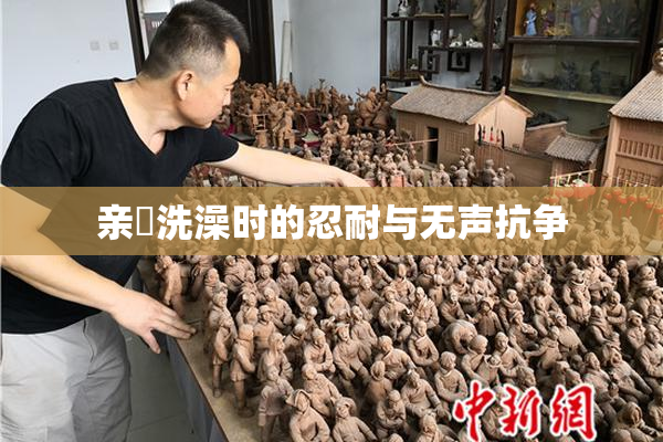 亲妺洗澡时的忍耐与无声抗争