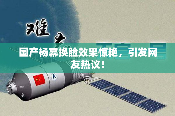 国产杨幂换脸效果惊艳，引发网友热议！