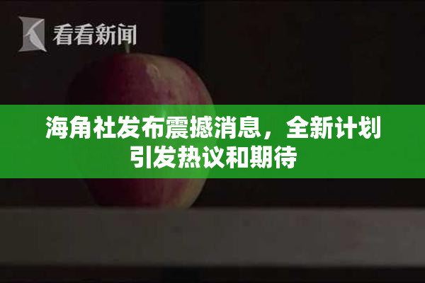 海角社发布震撼消息，全新计划引发热议和期待