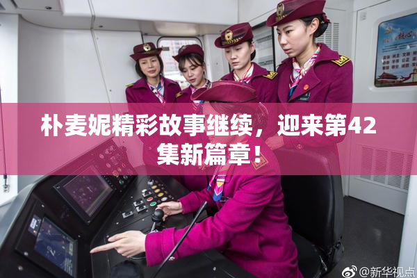 朴麦妮精彩故事继续，迎来第42集新篇章！