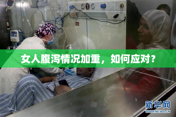 女人腹泻情况加重，如何应对？