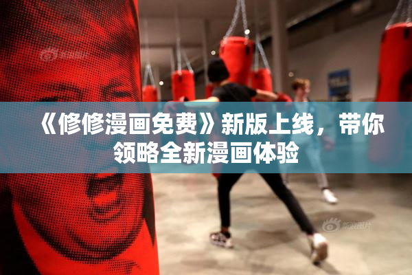 《修修漫画免费》新版上线，带你领略全新漫画体验
